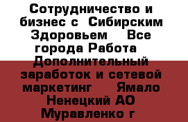 Сотрудничество и бизнес с “Сибирским Здоровьем“ - Все города Работа » Дополнительный заработок и сетевой маркетинг   . Ямало-Ненецкий АО,Муравленко г.